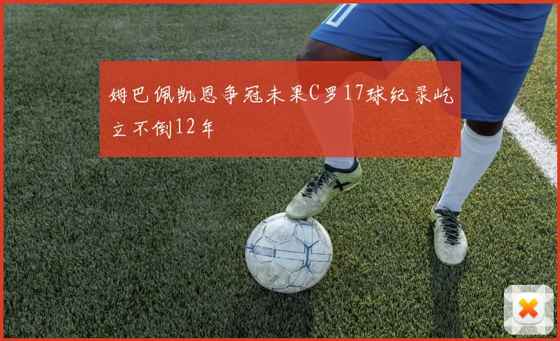 姆巴佩凯恩争冠未果C罗17球纪录屹立不倒12年