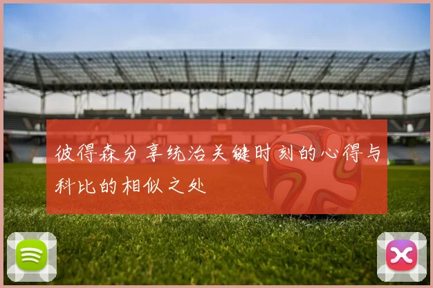 彼得森分享统治关键时刻的心得与科比的相似之处