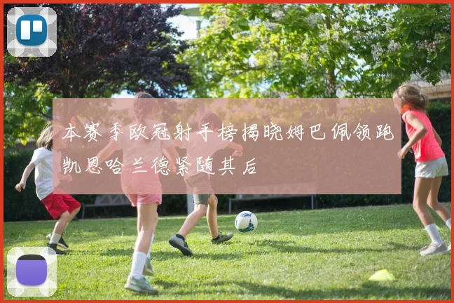 本赛季欧冠射手榜揭晓姆巴佩领跑凯恩哈兰德紧随其后
