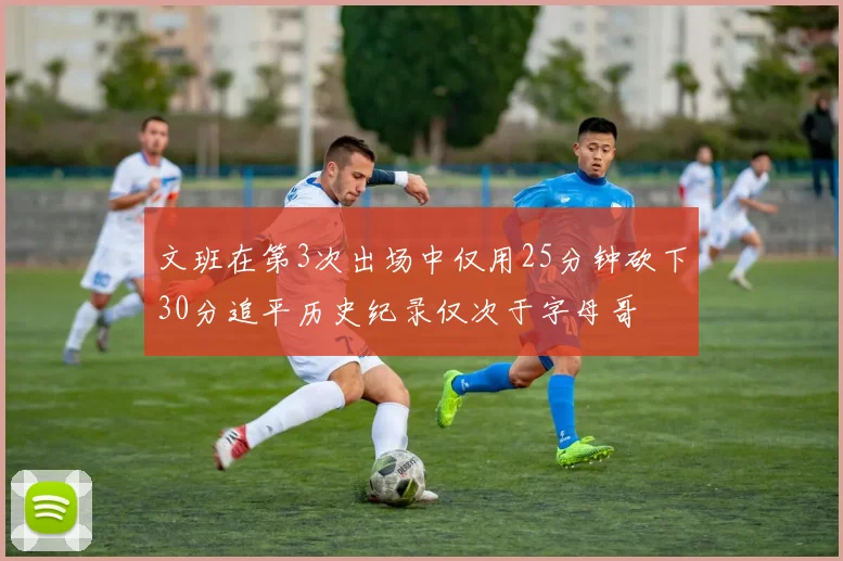 文班在第3次出场中仅用25分钟砍下30分追平历史纪录仅次于字母哥