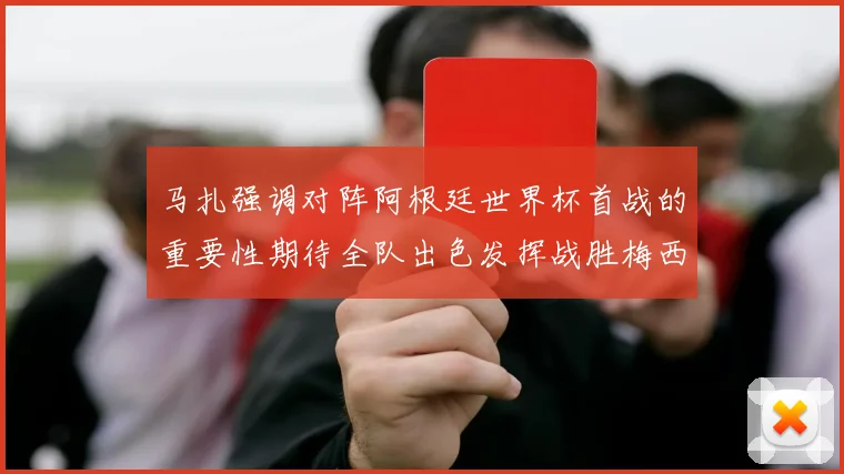 马扎强调对阵阿根廷世界杯首战的重要性期待全队出色发挥战胜梅西