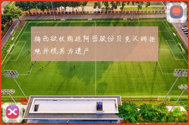 梅西欲收购迈阿密股份贝克汉姆拒绝并视其为遗产