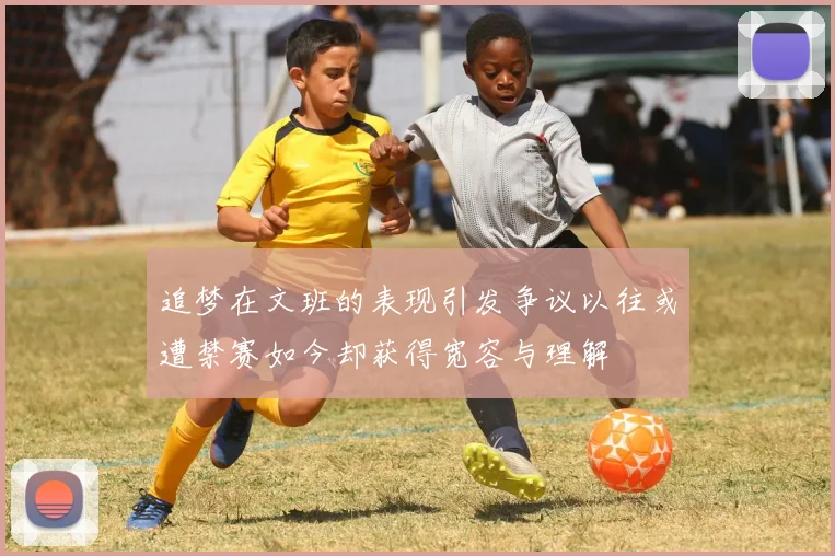 追梦在文班的表现引发争议以往或遭禁赛如今却获得宽容与理解