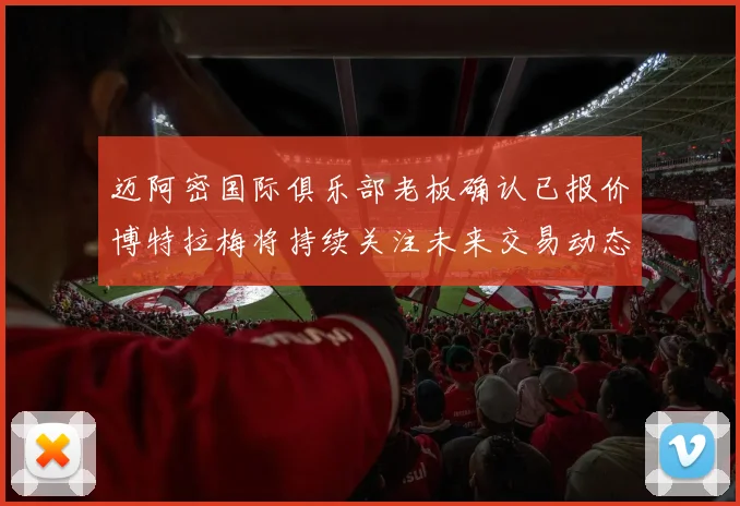 迈阿密国际俱乐部老板确认已报价博特拉梅将持续关注未来交易动态