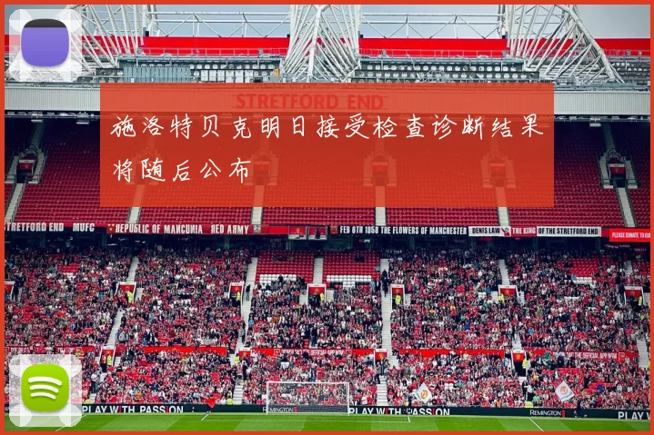 施洛特贝克明日接受检查诊断结果将随后公布