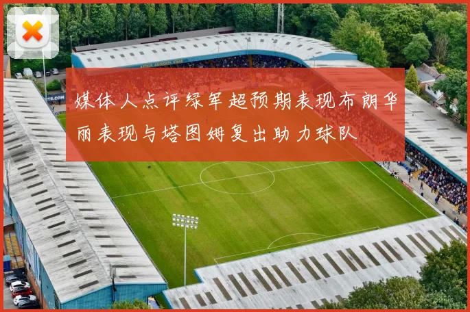 媒体人点评绿军超预期表现布朗华丽表现与塔图姆复出助力球队