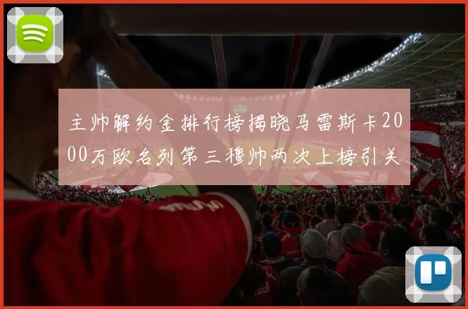 主帅解约金排行榜揭晓马雷斯卡2000万欧名列第三穆帅两次上榜引关注