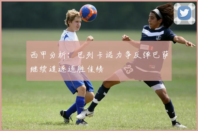 西甲分析：巴列卡诺力争反弹巴萨继续追逐连胜佳绩
