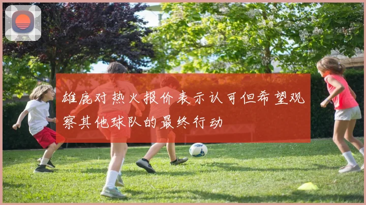 雄鹿对热火报价表示认可但希望观察其他球队的最终行动