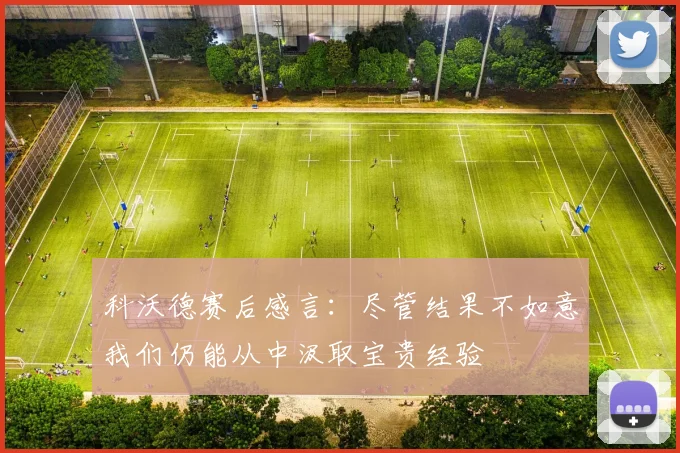 科沃德赛后感言：尽管结果不如意我们仍能从中汲取宝贵经验